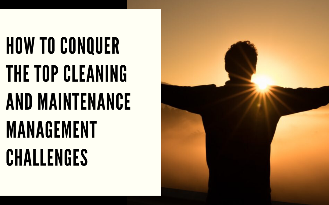 How to Conquer the Top Cleaning and Maintenance Management Challenges