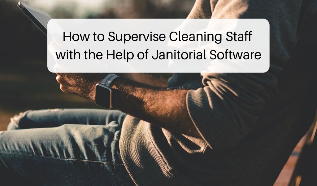 How to Supervise Cleaning Staff with the Help of Janitorial Software