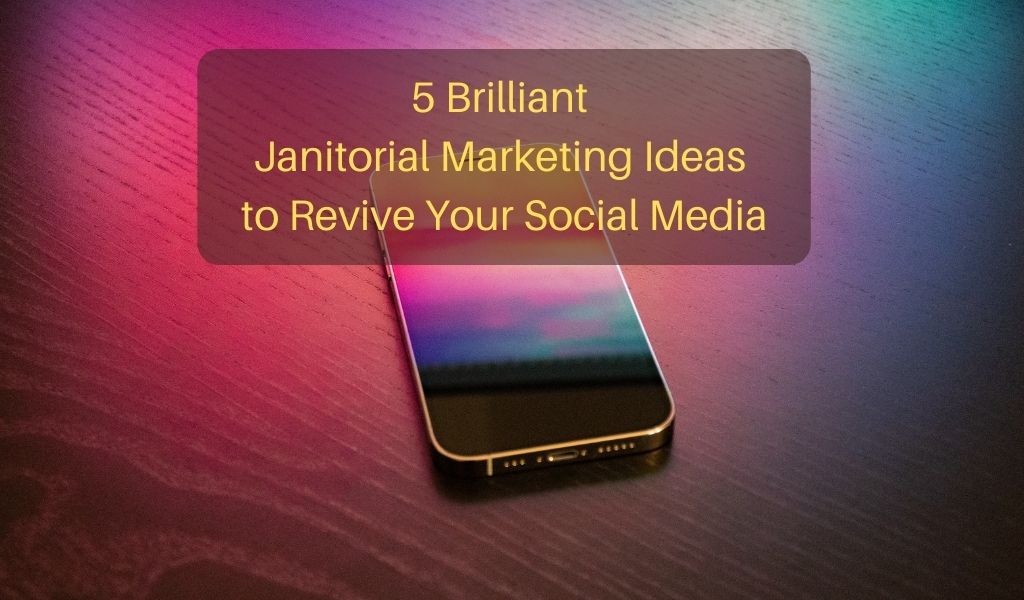 5 Brilliant Janitorial Marketing Ideas to Revive Your Social Media