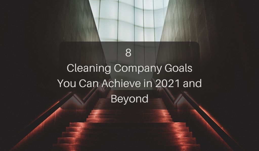 8 Cleaning Company Goals You Can Achieve in 2021 and Beyond