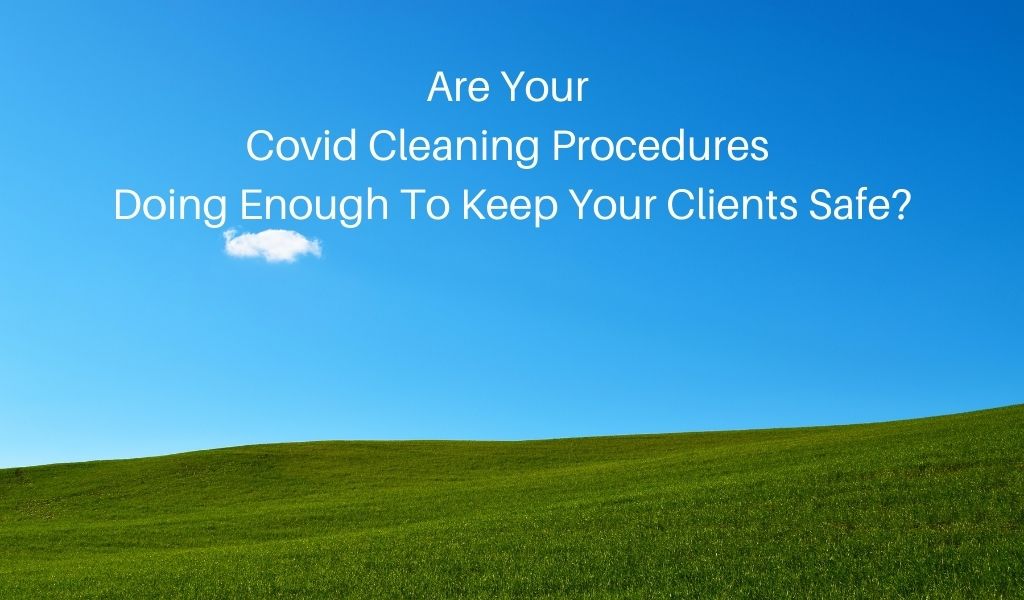 Are Your Covid Cleaning Procedures Doing Enough To Keep Your Clients Safe?