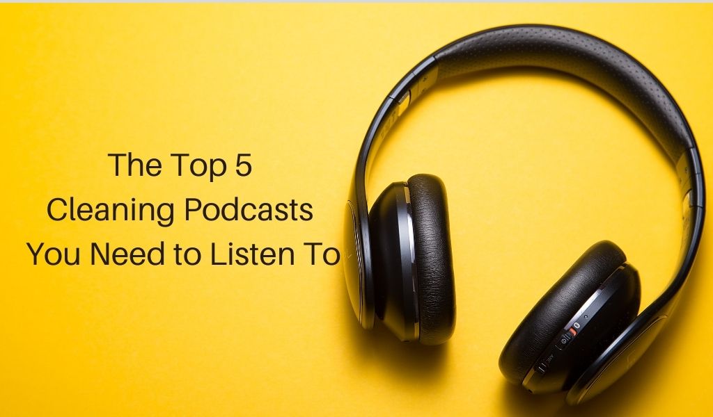 The Top 5 Cleaning Podcasts You Need to Listen To