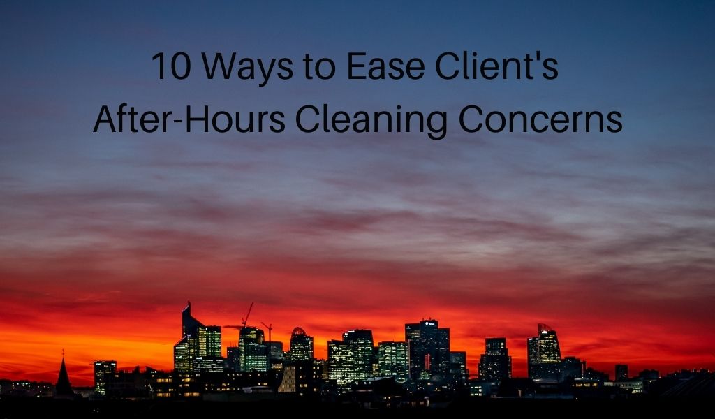10 Ways to Ease Client’s After-Hours Cleaning Concerns