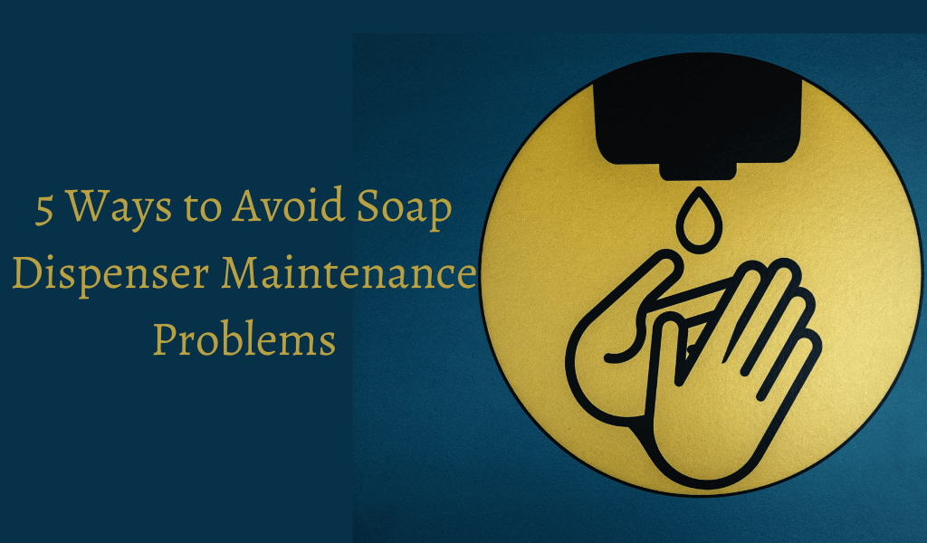 5 Ways to Avoid Soap Dispenser Maintenance Problems