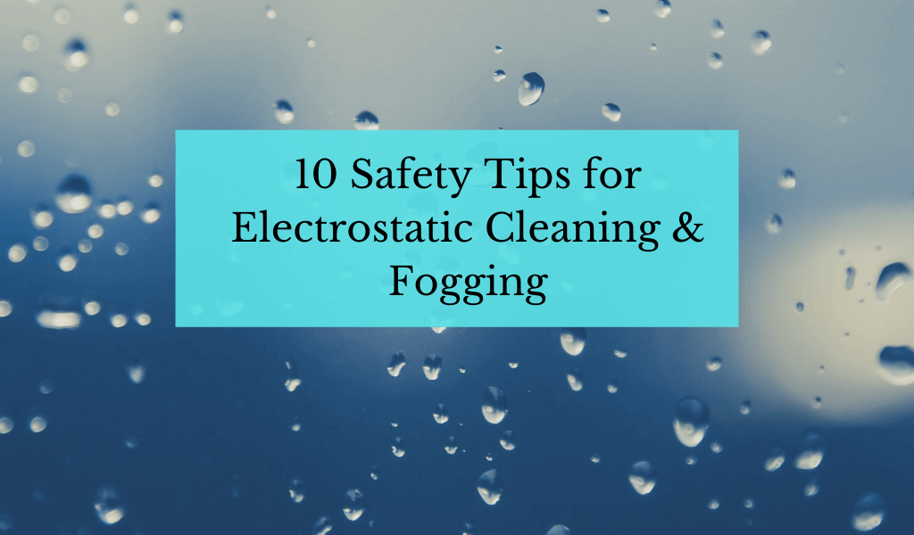 10 Safety Tips for Electrostatic Cleaning & Fogging