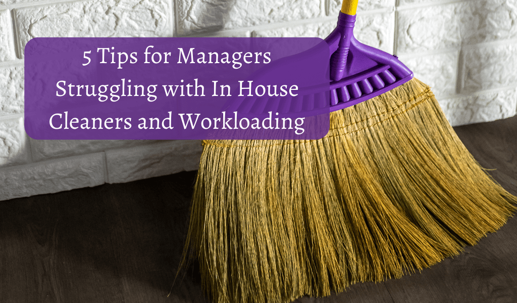 5 Tips for Managers Struggling with In-House Cleaners and Workloading