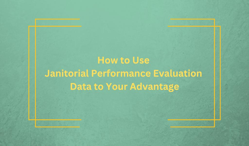 How to Use Janitorial Performance Evaluation Data to Your Advantage