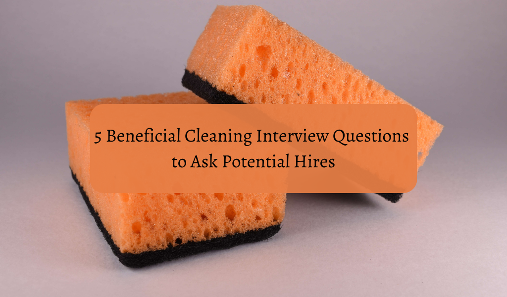 5 Beneficial Cleaning Interview Questions to Ask Potential Hires