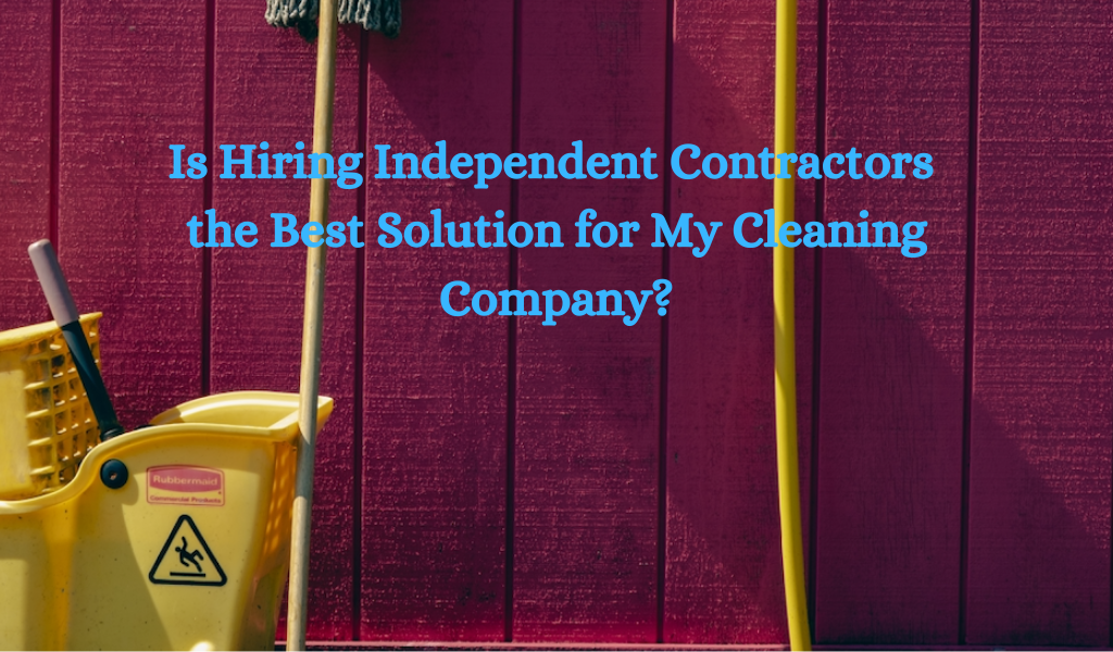 Is Hiring Independent Contractors the Best Solution for My Cleaning Company?