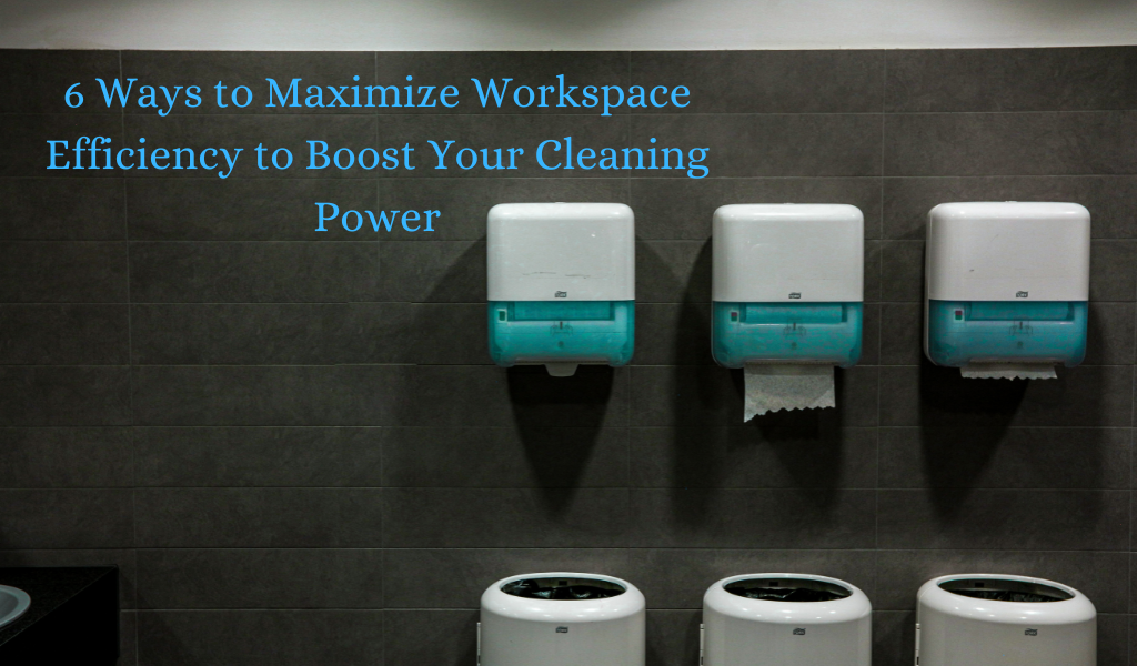6 Ways to Maximize Workspace Efficiency to Boost Your Cleaning Power